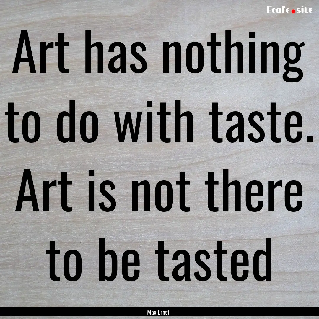 Art has nothing to do with taste. Art is.... : Quote by Max Ernst