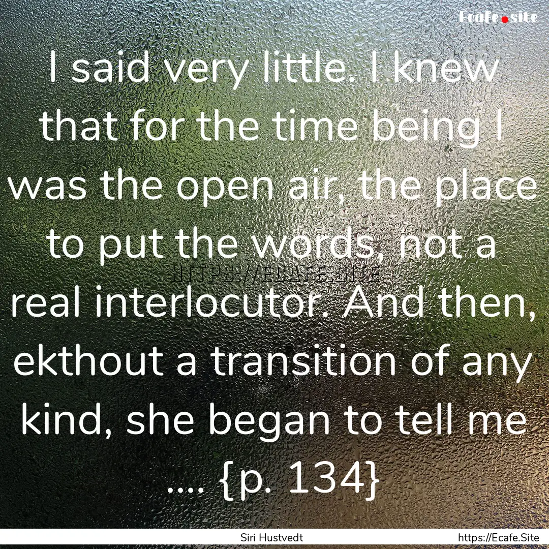 I said very little. I knew that for the time.... : Quote by Siri Hustvedt