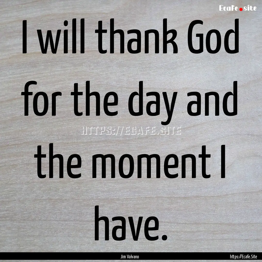 I will thank God for the day and the moment.... : Quote by Jim Valvano