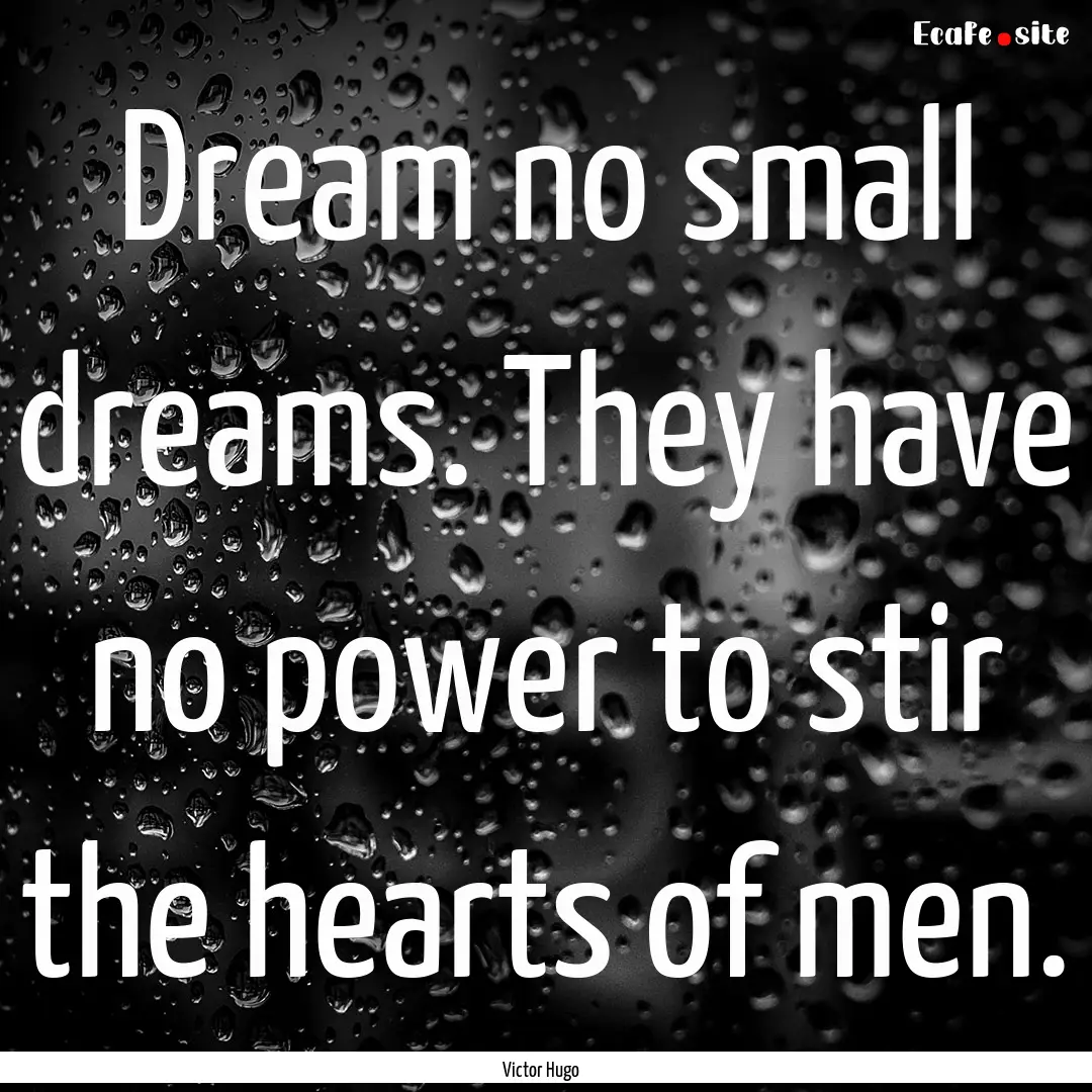 Dream no small dreams. They have no power.... : Quote by Victor Hugo