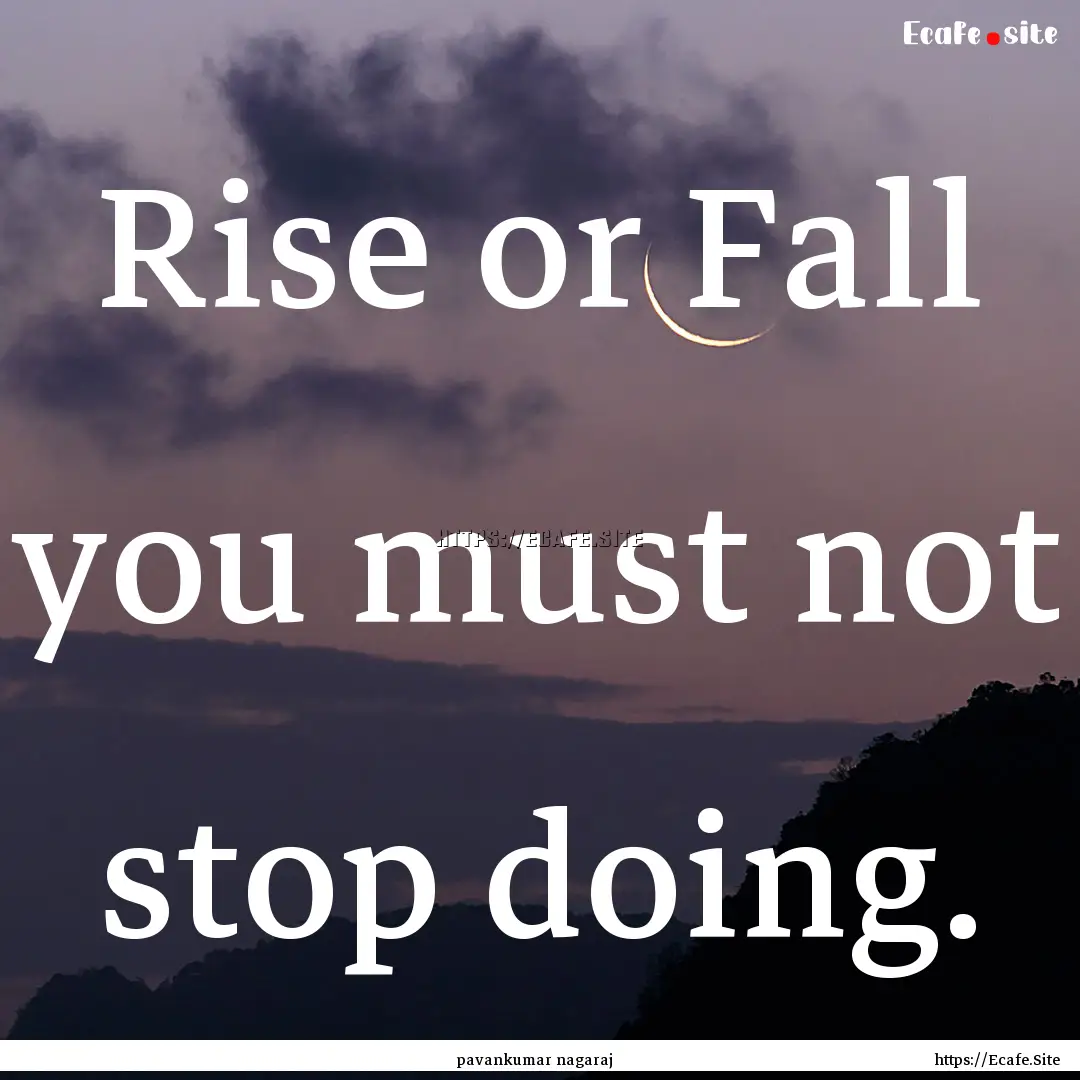 Rise or Fall you must not stop doing. : Quote by pavankumar nagaraj