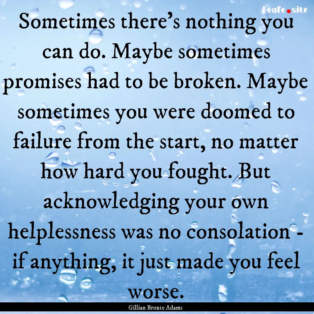 Sometimes there's nothing you can do. Maybe.... : Quote by Gillian Bronte Adams