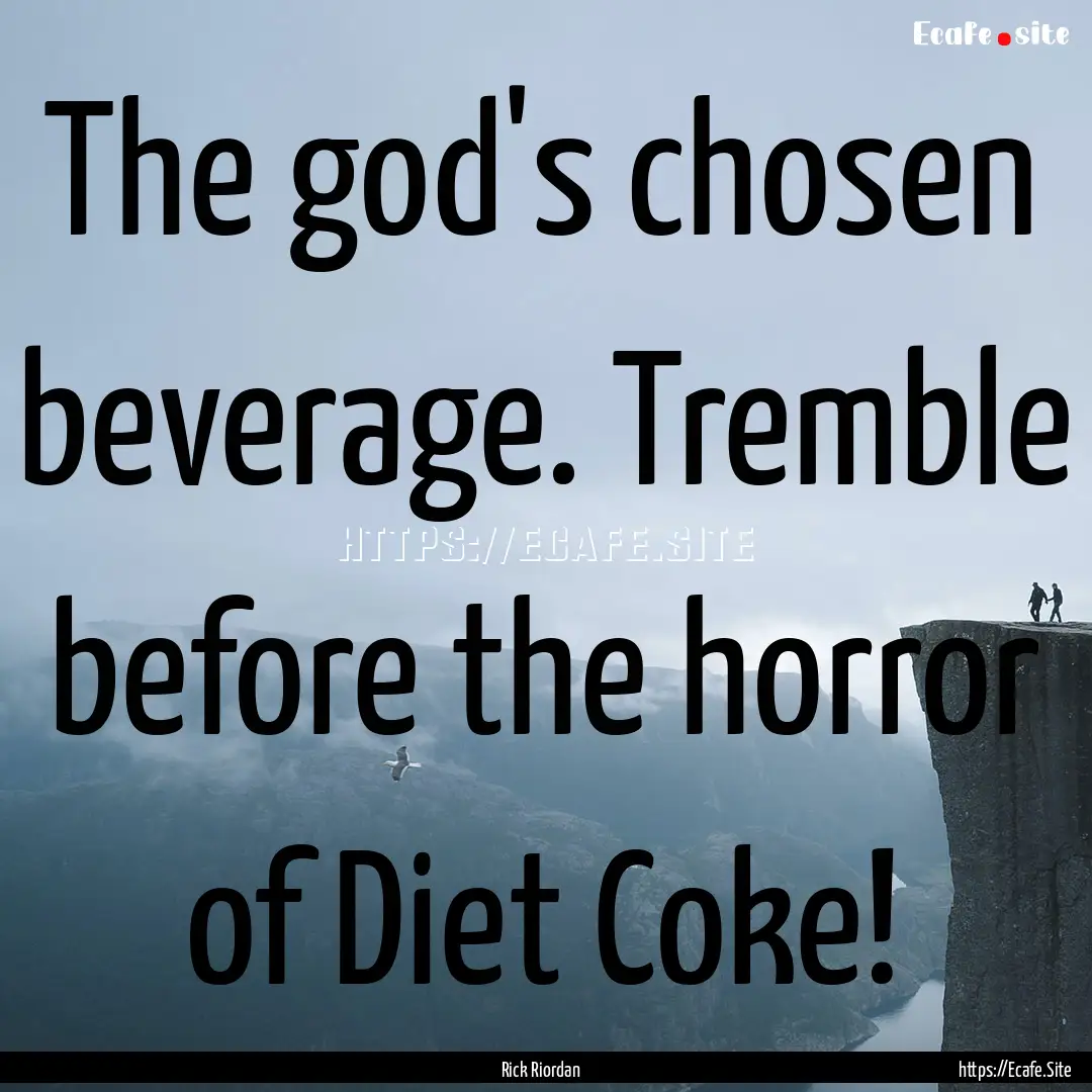 The god's chosen beverage. Tremble before.... : Quote by Rick Riordan