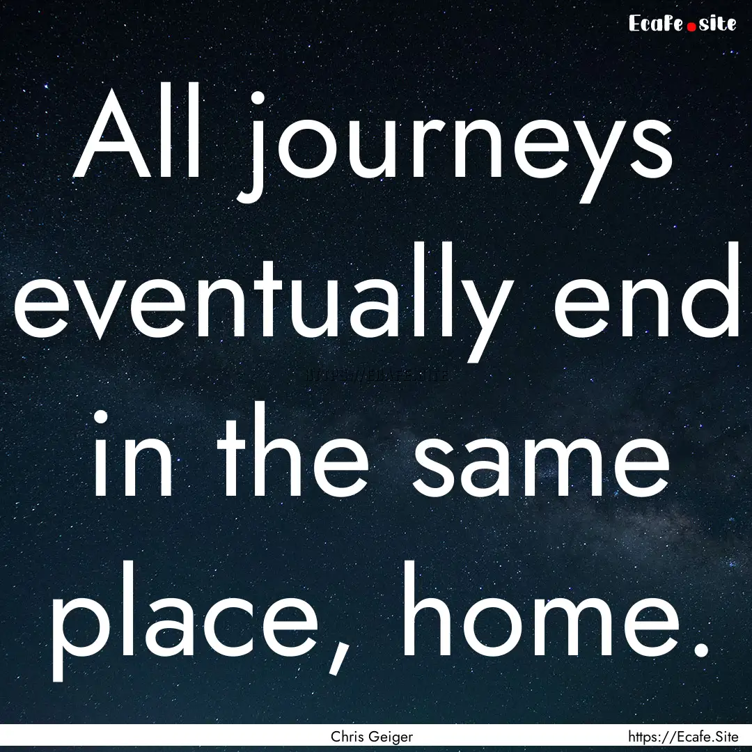 All journeys eventually end in the same place,.... : Quote by Chris Geiger