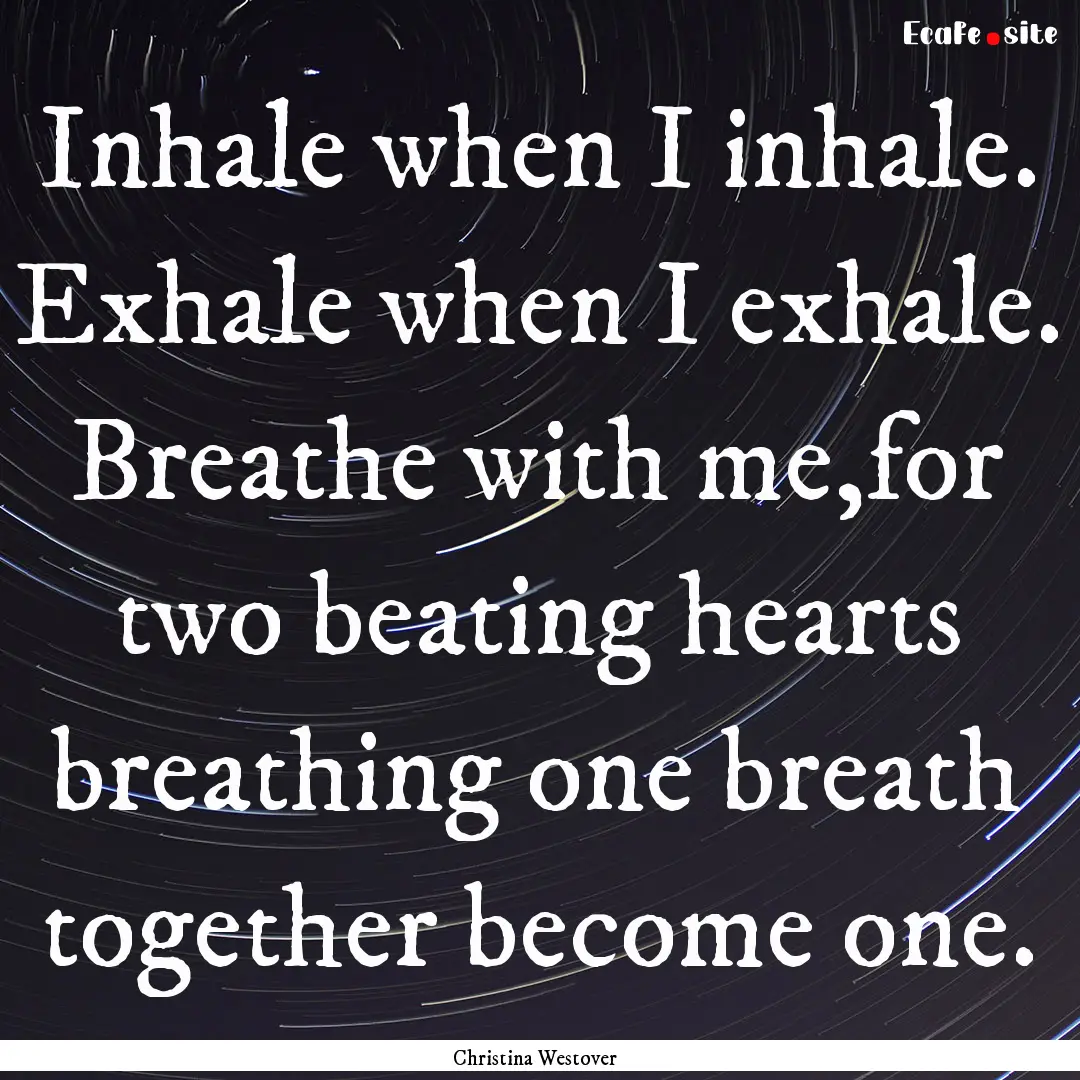 Inhale when I inhale. Exhale when I exhale..... : Quote by Christina Westover