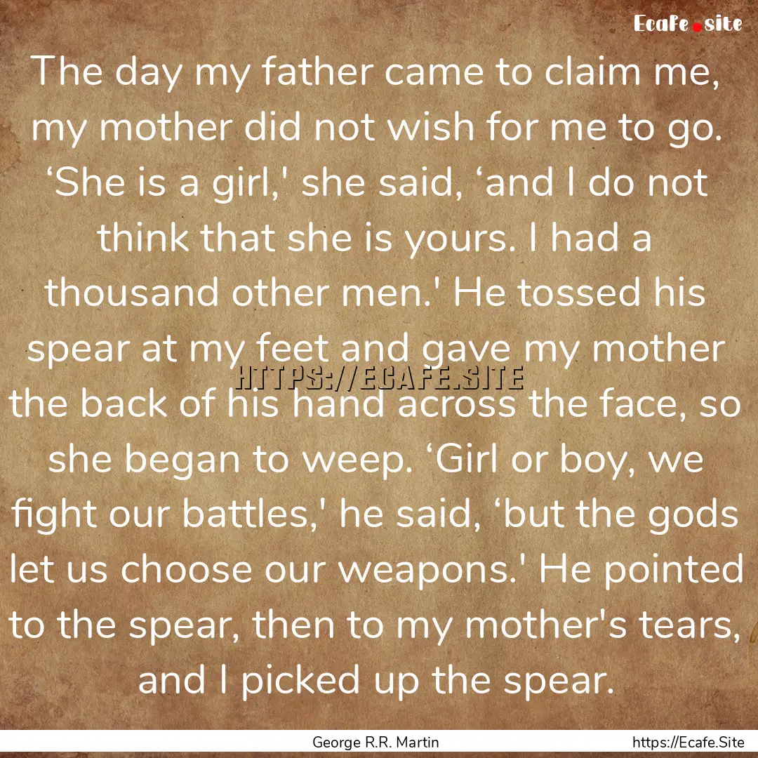 The day my father came to claim me, my mother.... : Quote by George R.R. Martin