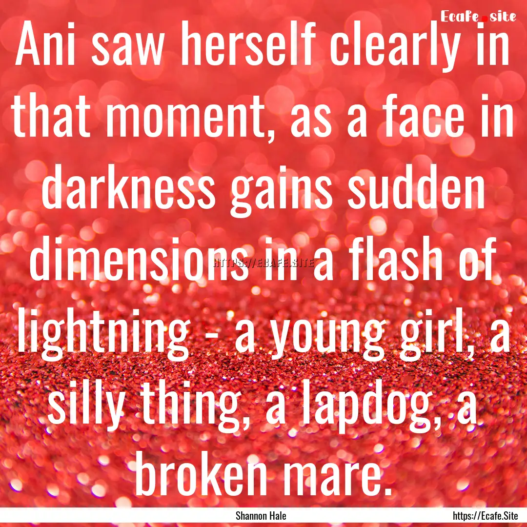 Ani saw herself clearly in that moment, as.... : Quote by Shannon Hale