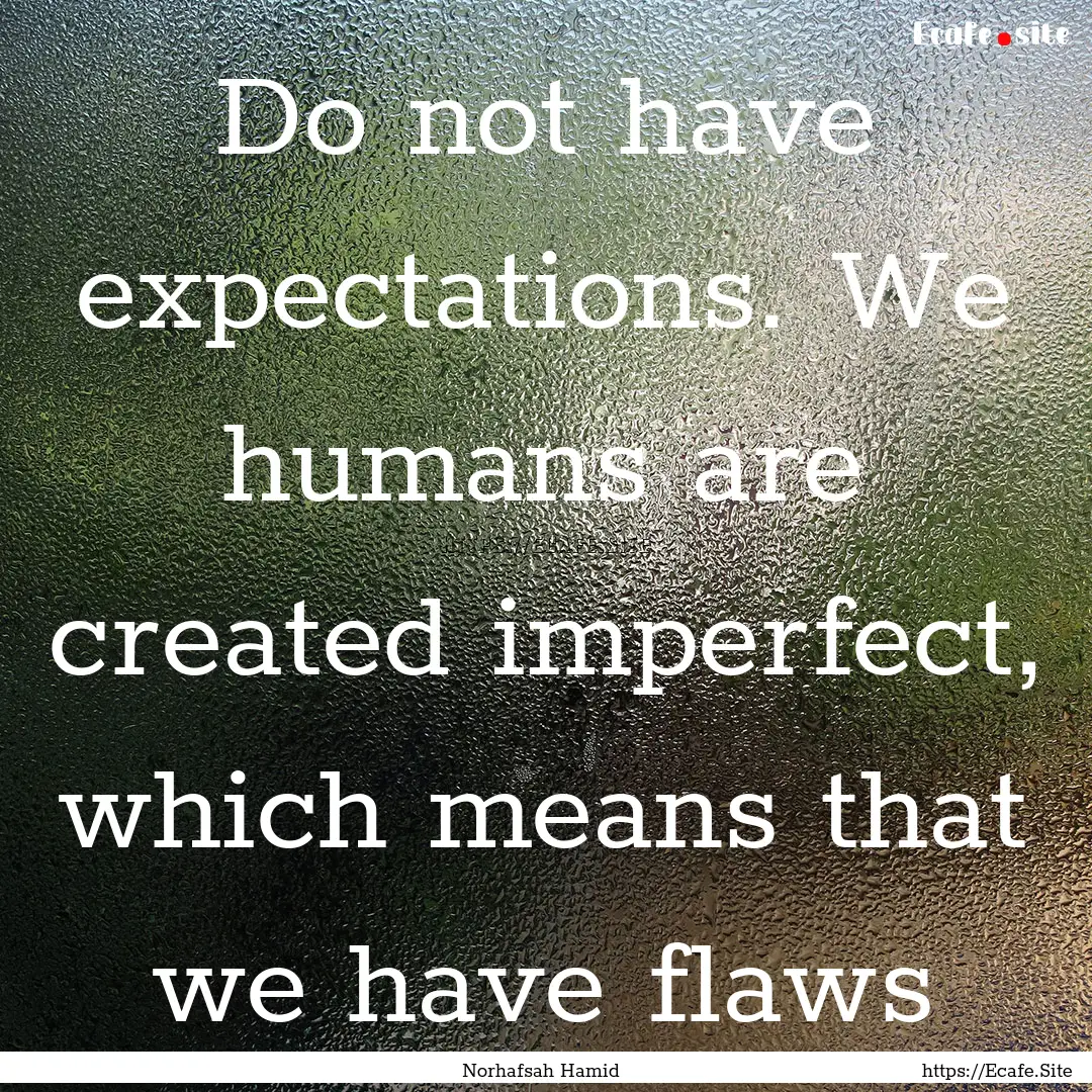 Do not have expectations. We humans are created.... : Quote by Norhafsah Hamid