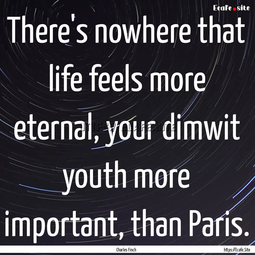 There's nowhere that life feels more eternal,.... : Quote by Charles Finch