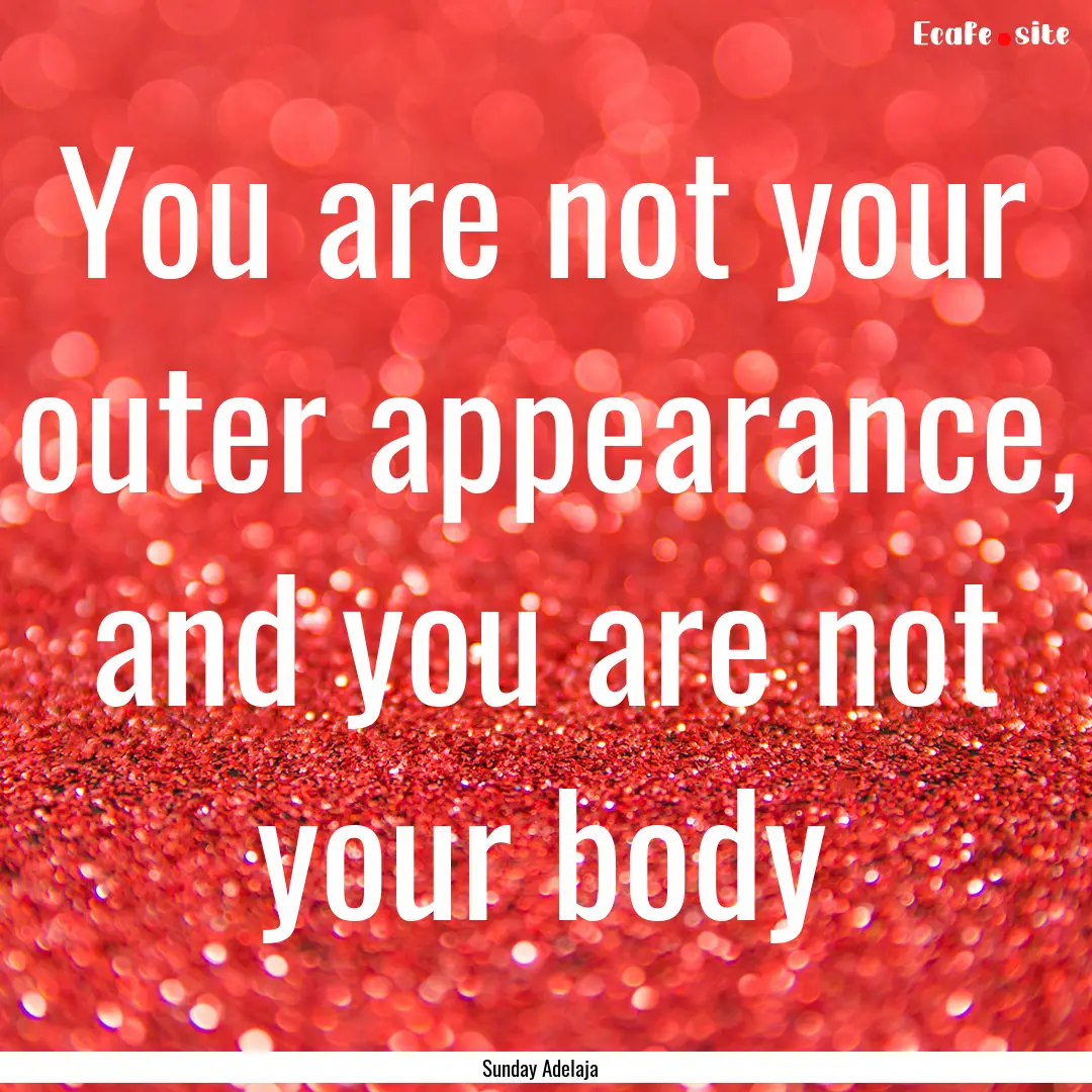 You are not your outer appearance, and you.... : Quote by Sunday Adelaja