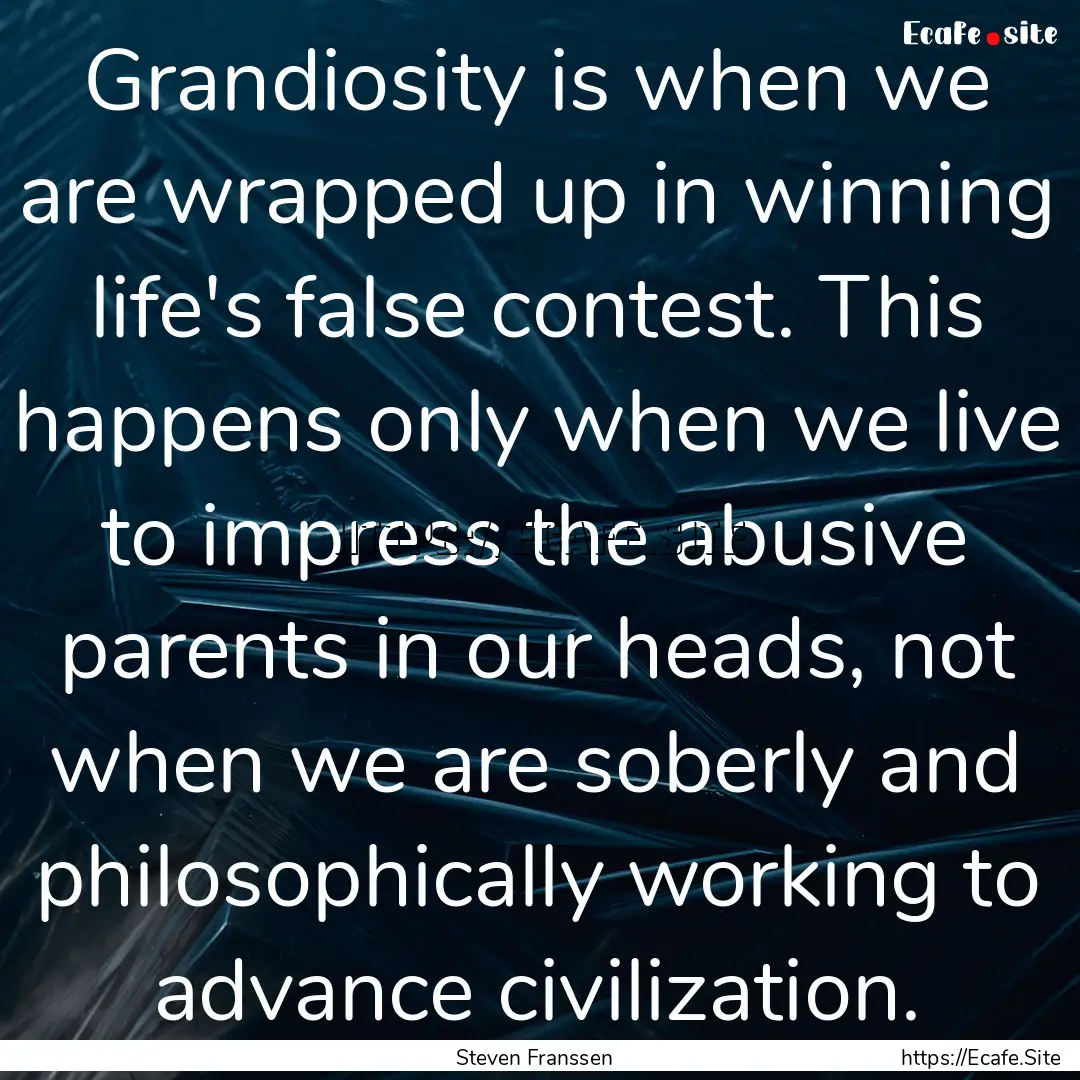 Grandiosity is when we are wrapped up in.... : Quote by Steven Franssen