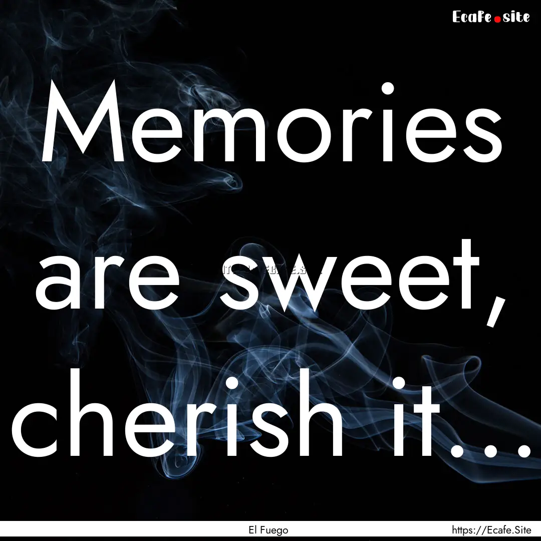 Memories are sweet, cherish it... : Quote by El Fuego