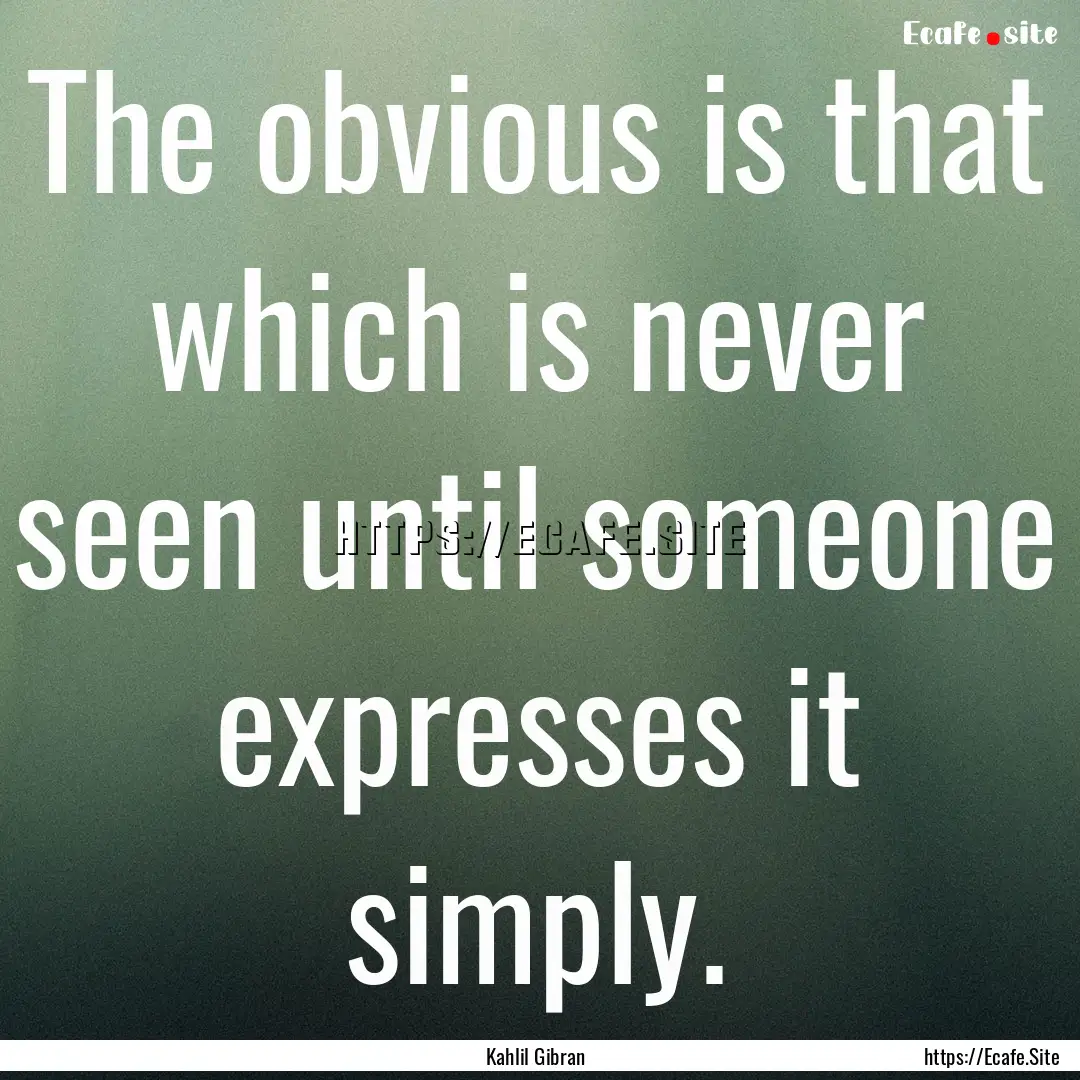 The obvious is that which is never seen until.... : Quote by Kahlil Gibran