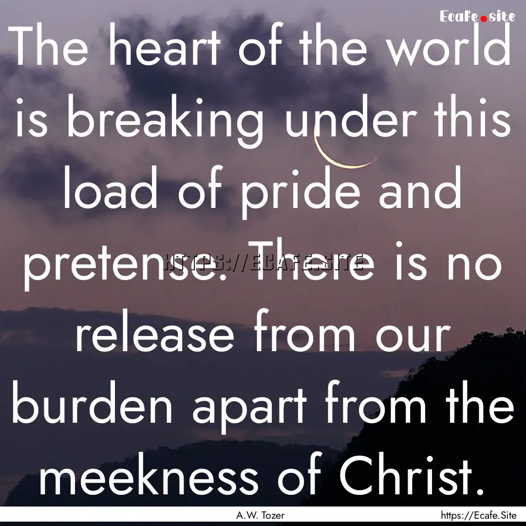 The heart of the world is breaking under.... : Quote by A.W. Tozer