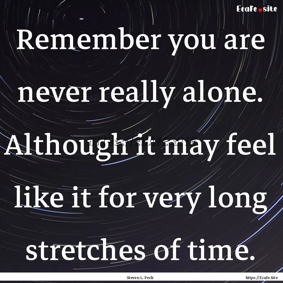 Remember you are never really alone. Although.... : Quote by Steven L. Peck