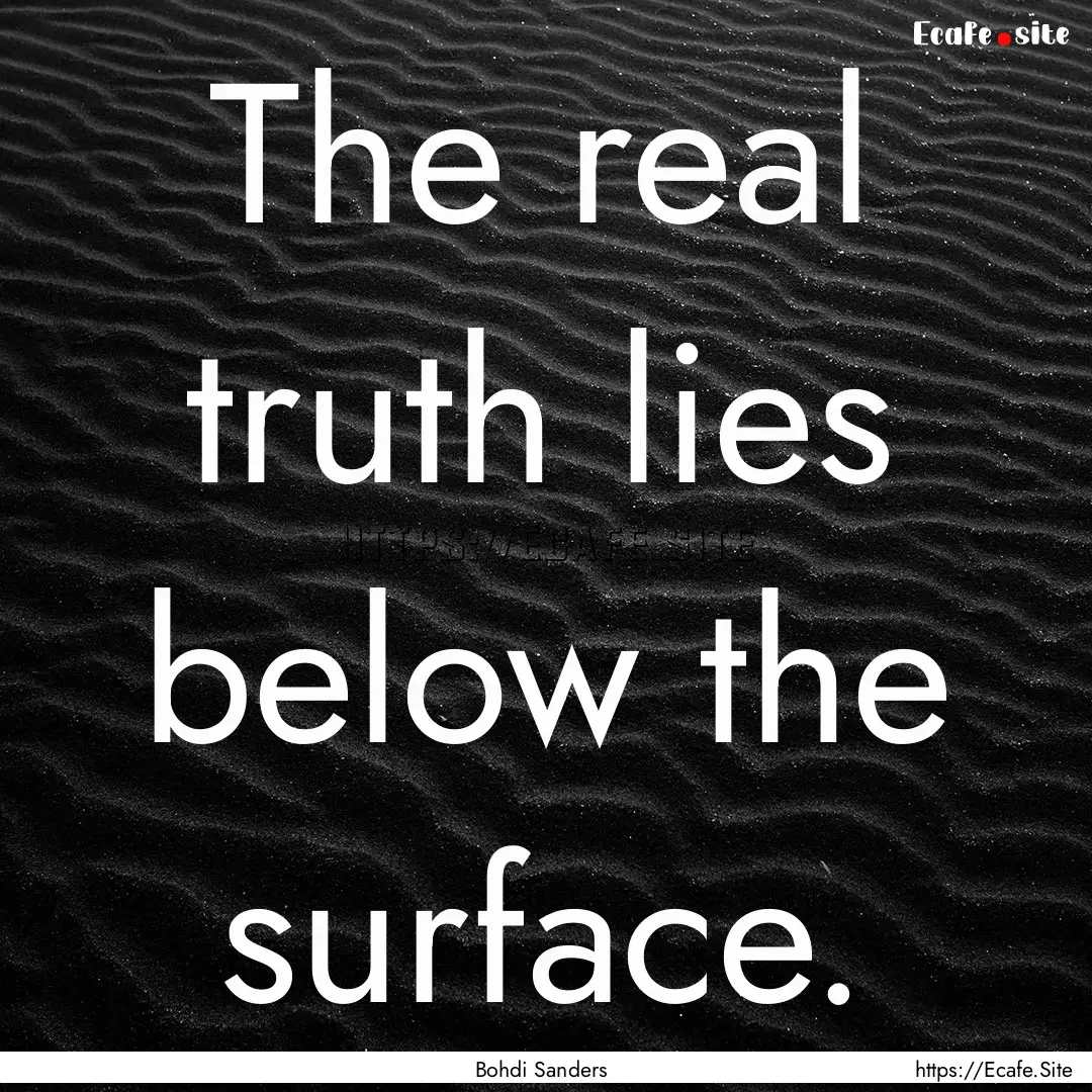 The real truth lies below the surface. : Quote by Bohdi Sanders