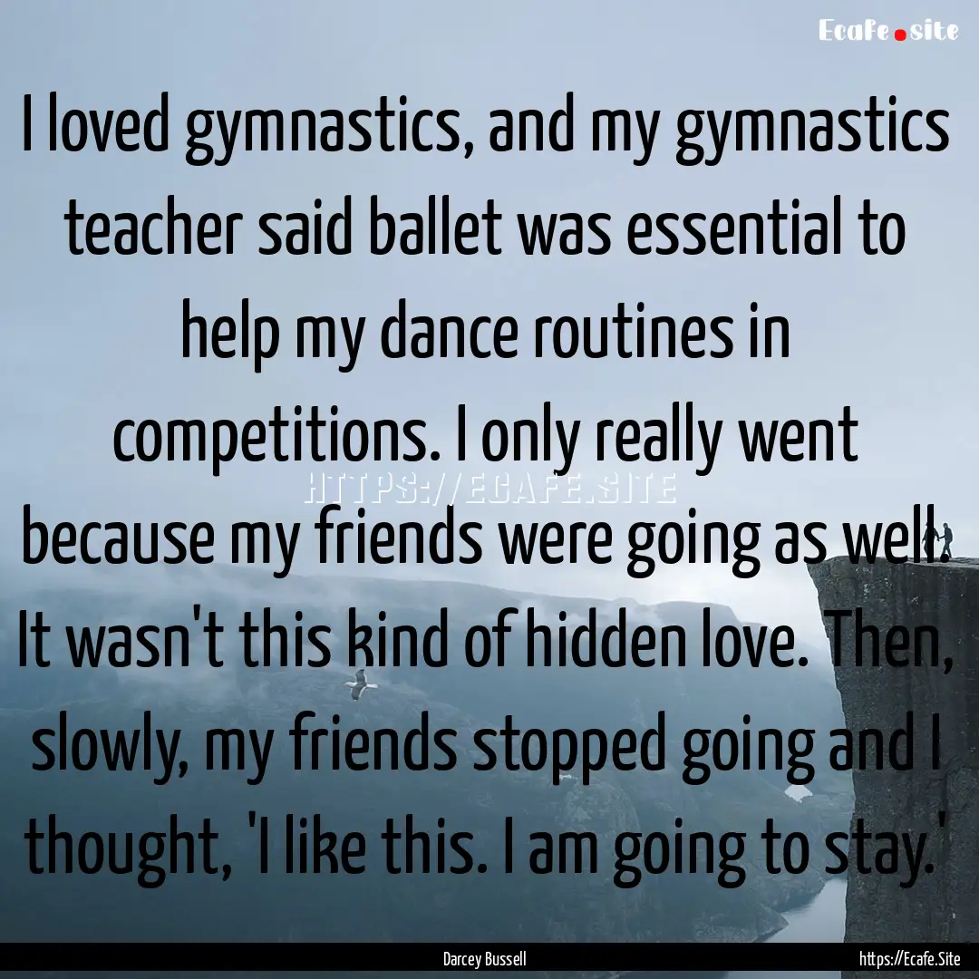 I loved gymnastics, and my gymnastics teacher.... : Quote by Darcey Bussell