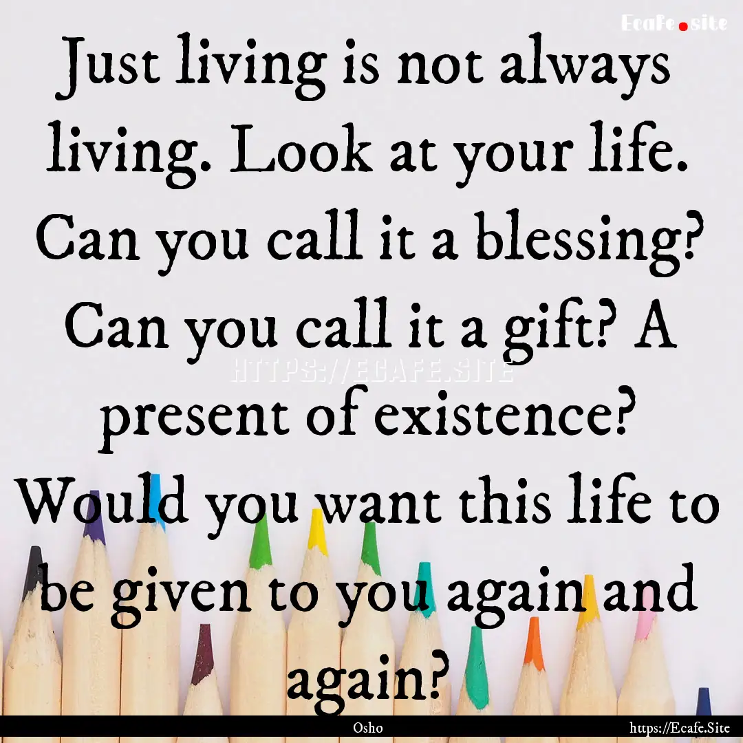 Just living is not always living. Look at.... : Quote by Osho