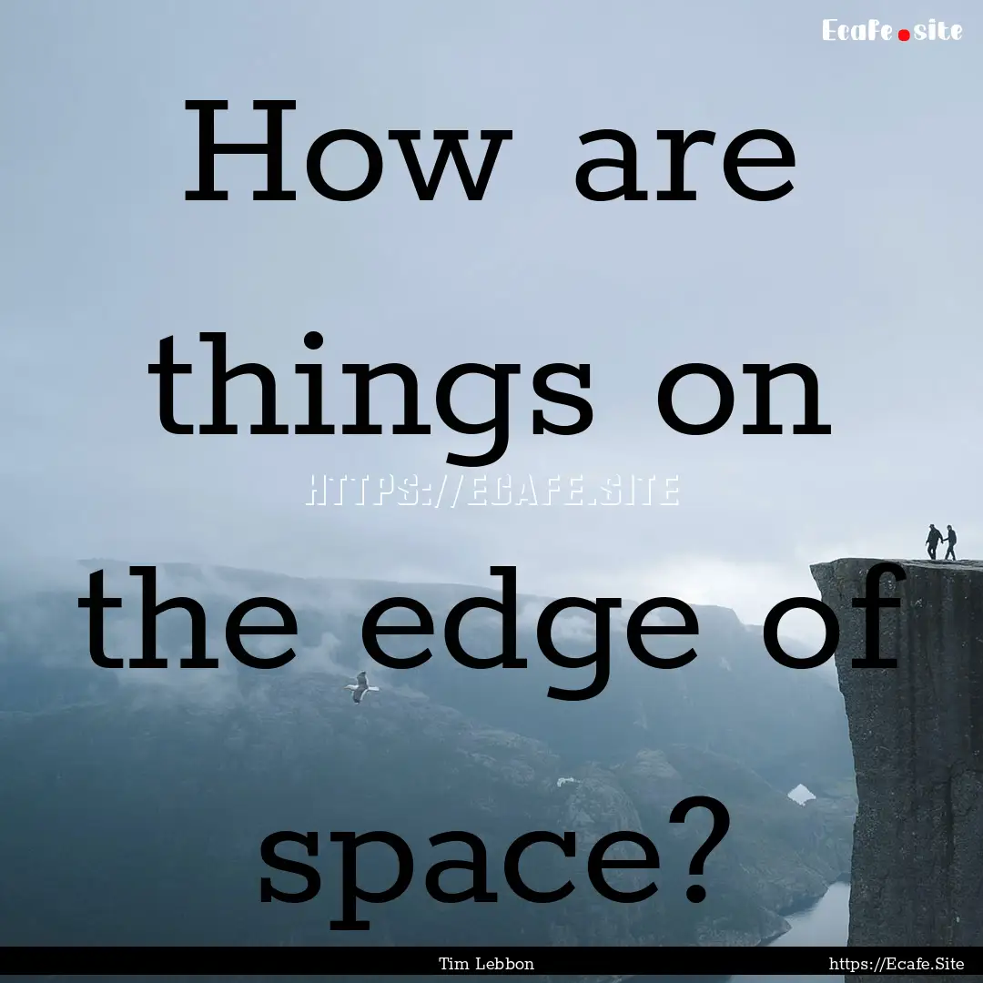 How are things on the edge of space? : Quote by Tim Lebbon