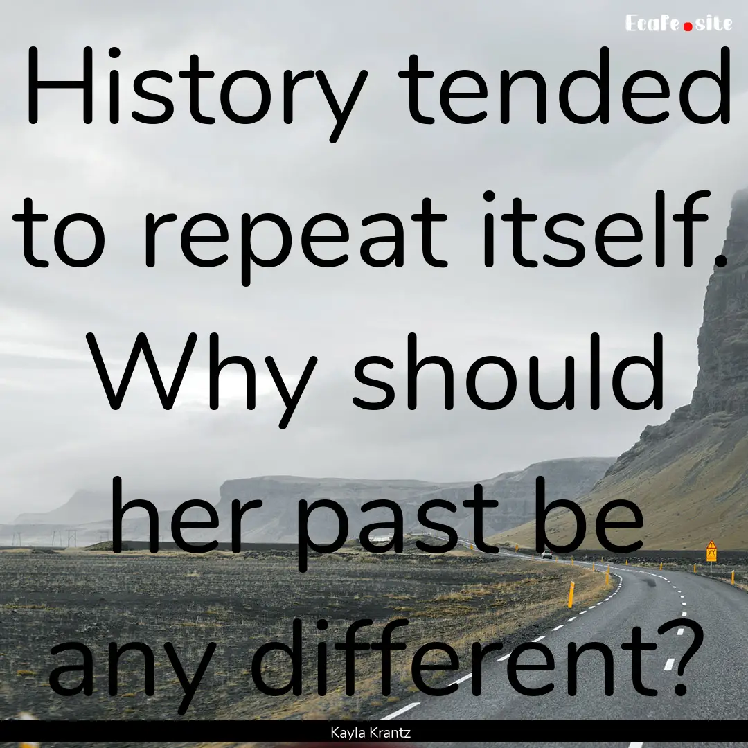 History tended to repeat itself. Why should.... : Quote by Kayla Krantz