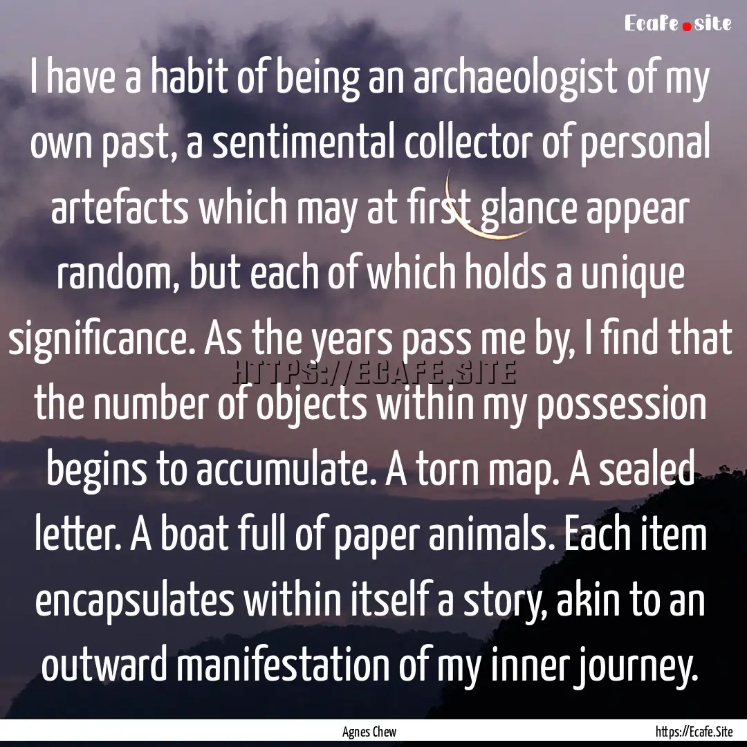 I have a habit of being an archaeologist.... : Quote by Agnes Chew