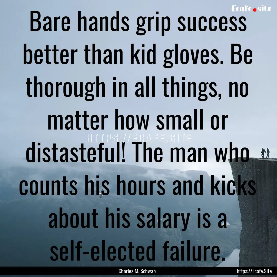 Bare hands grip success better than kid gloves..... : Quote by Charles M. Schwab