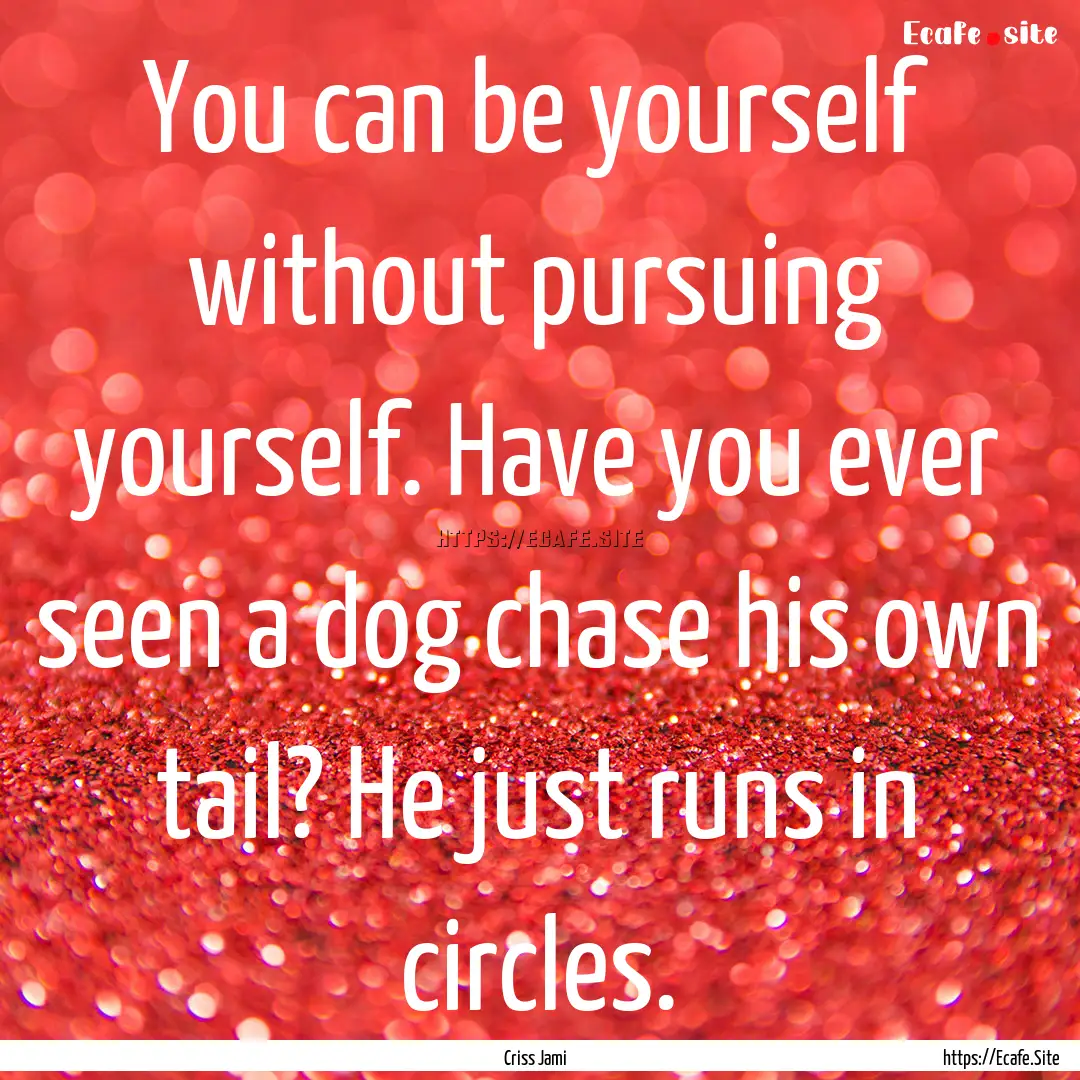 You can be yourself without pursuing yourself..... : Quote by Criss Jami