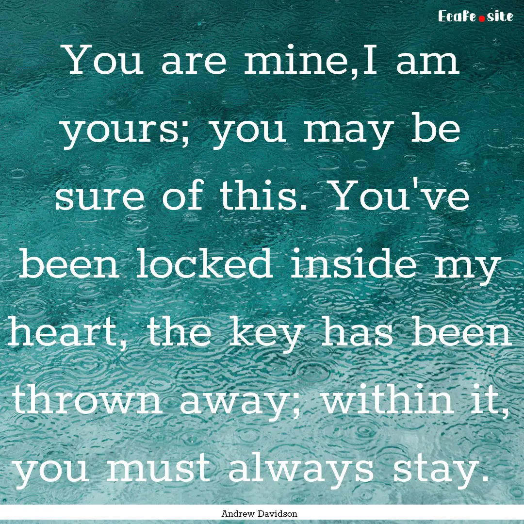 You are mine,I am yours; you may be sure.... : Quote by Andrew Davidson