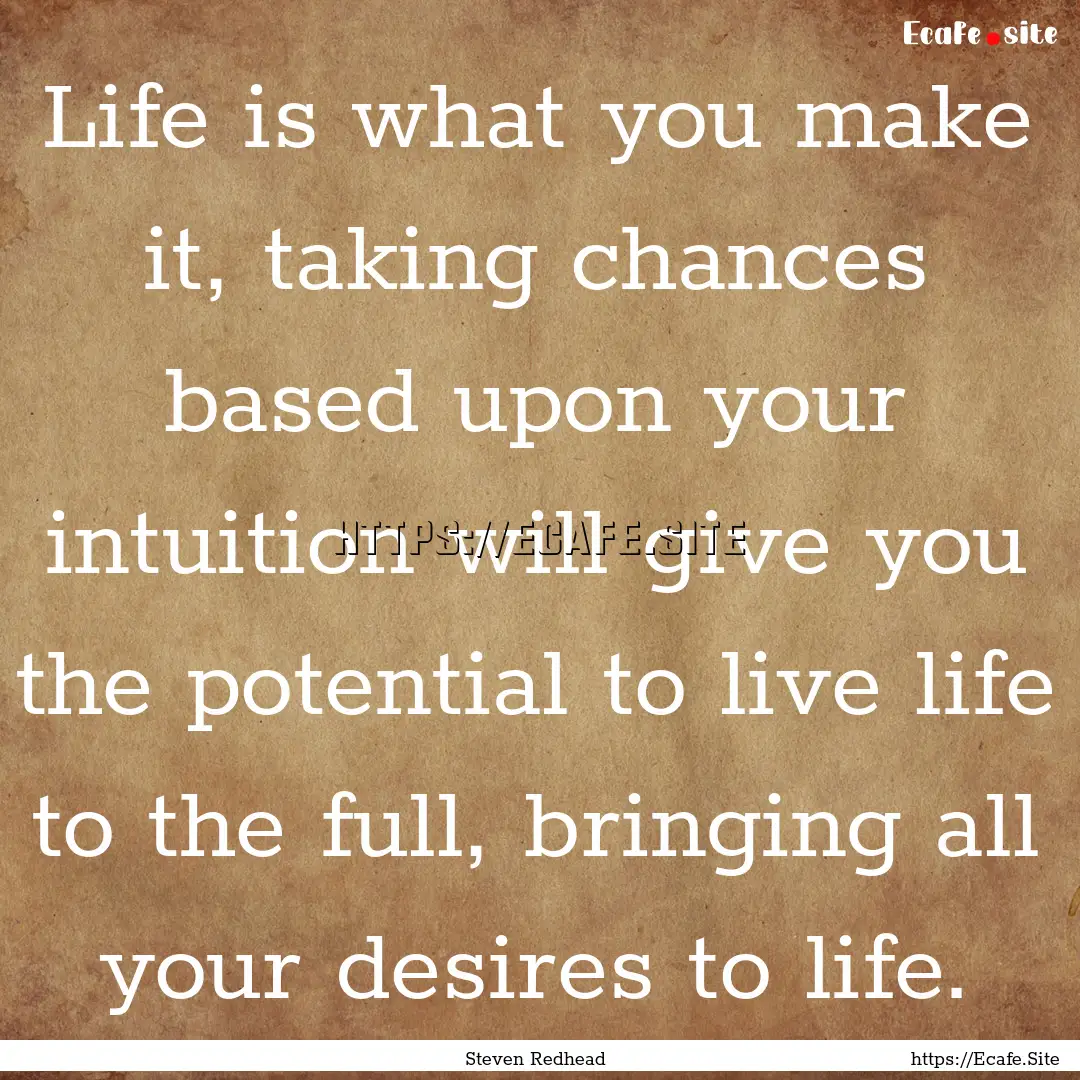 Life is what you make it, taking chances.... : Quote by Steven Redhead