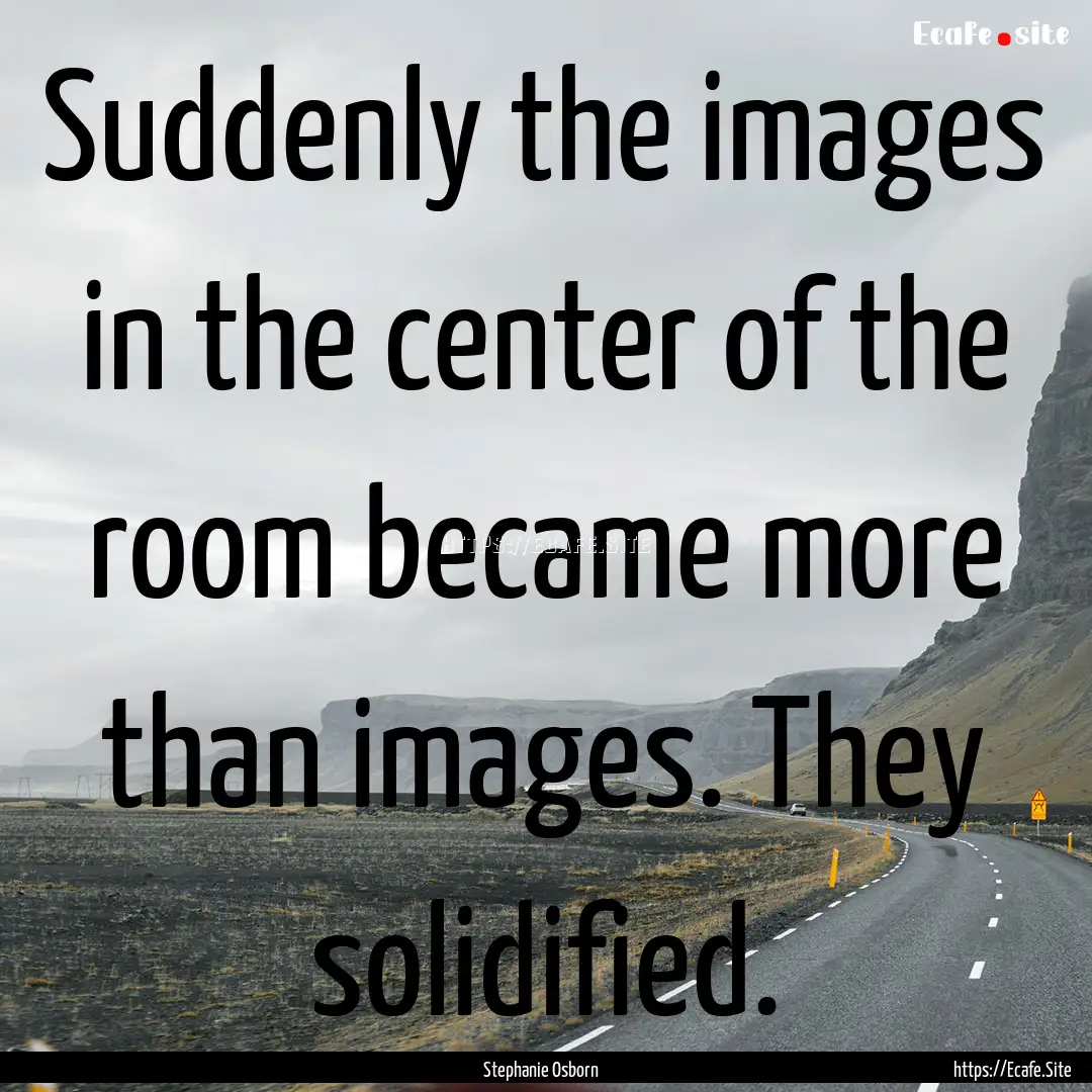 Suddenly the images in the center of the.... : Quote by Stephanie Osborn