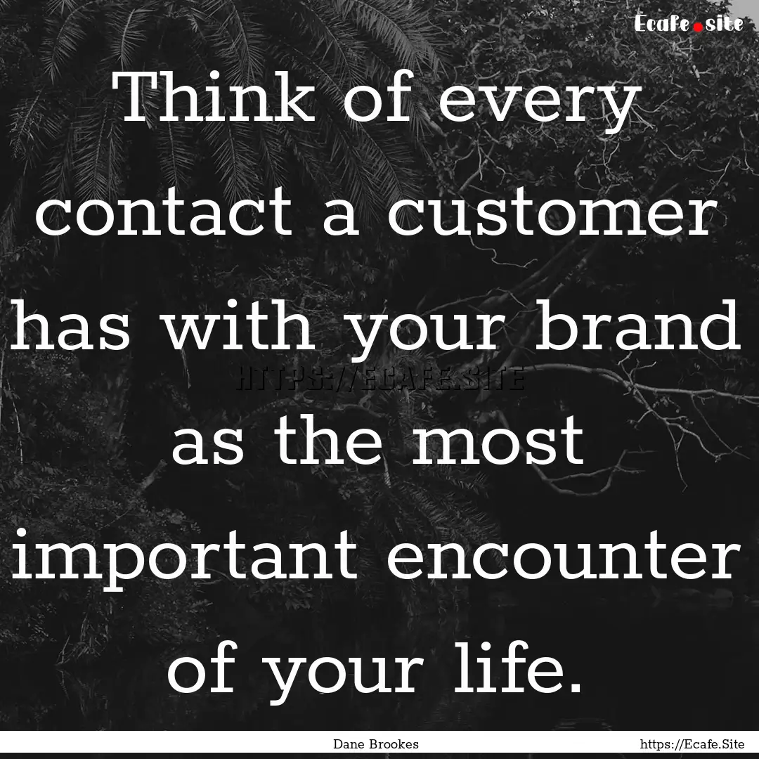 Think of every contact a customer has with.... : Quote by Dane Brookes