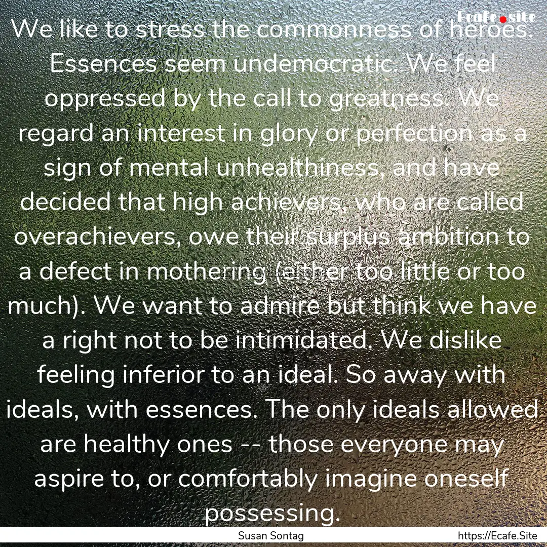 We like to stress the commonness of heroes..... : Quote by Susan Sontag