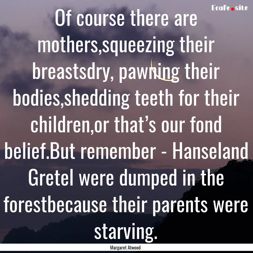 Of course there are mothers,squeezing their.... : Quote by Margaret Atwood