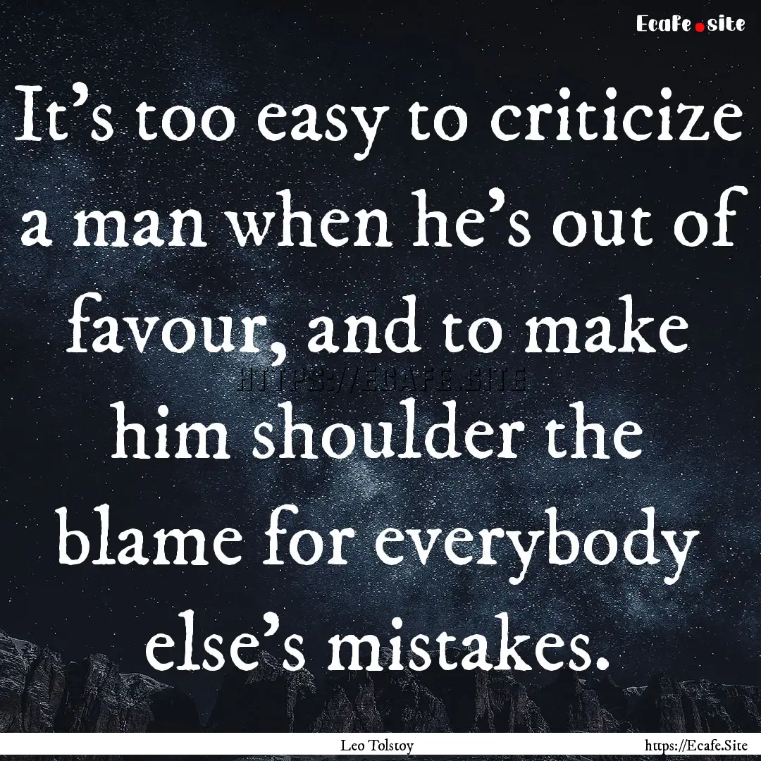 It's too easy to criticize a man when he's.... : Quote by Leo Tolstoy