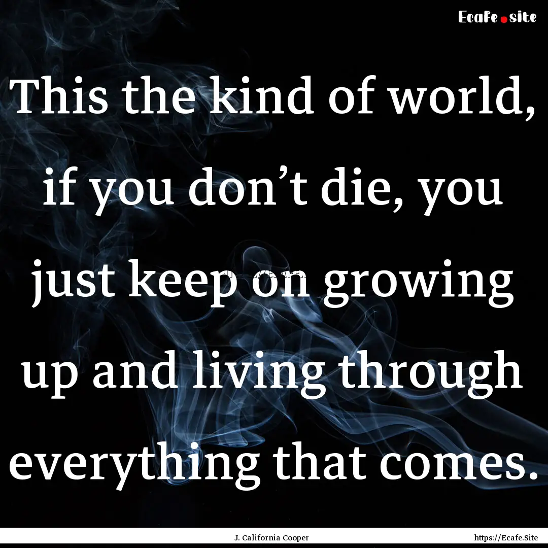 This the kind of world, if you don’t die,.... : Quote by J. California Cooper