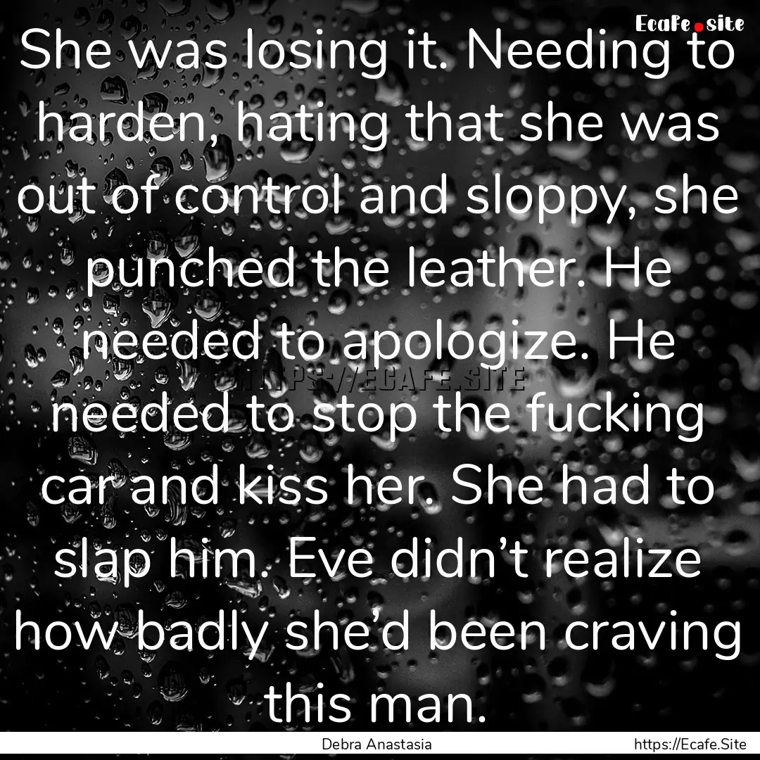 She was losing it. Needing to harden, hating.... : Quote by Debra Anastasia