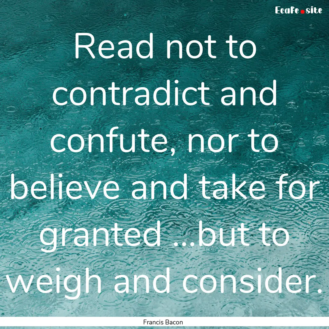 Read not to contradict and confute, nor to.... : Quote by Francis Bacon