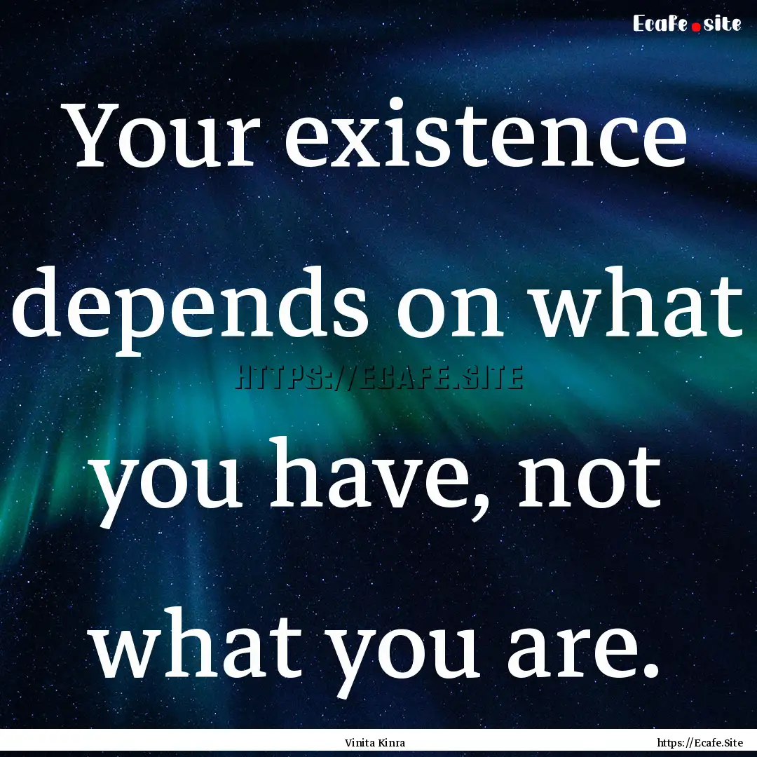 Your existence depends on what you have,.... : Quote by Vinita Kinra