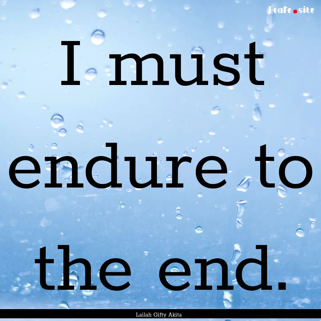 I must endure to the end. : Quote by Lailah Gifty Akita