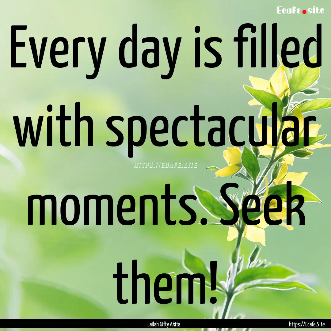 Every day is filled with spectacular moments..... : Quote by Lailah Gifty Akita