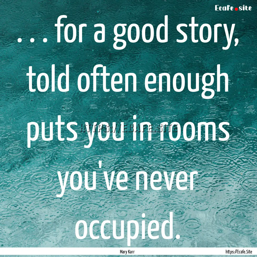 . . . for a good story, told often enough.... : Quote by Mary Karr