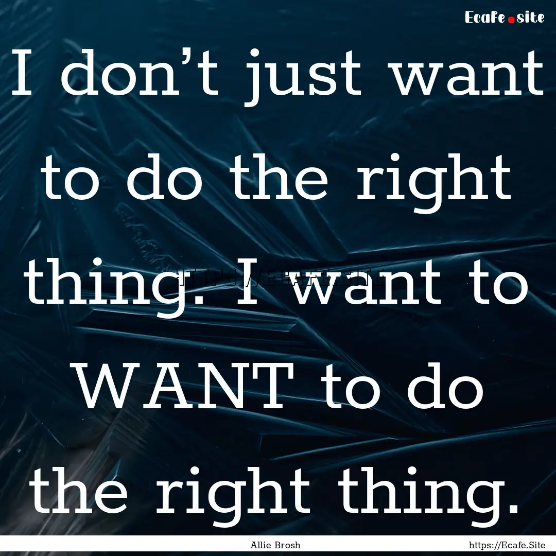 I don’t just want to do the right thing..... : Quote by Allie Brosh