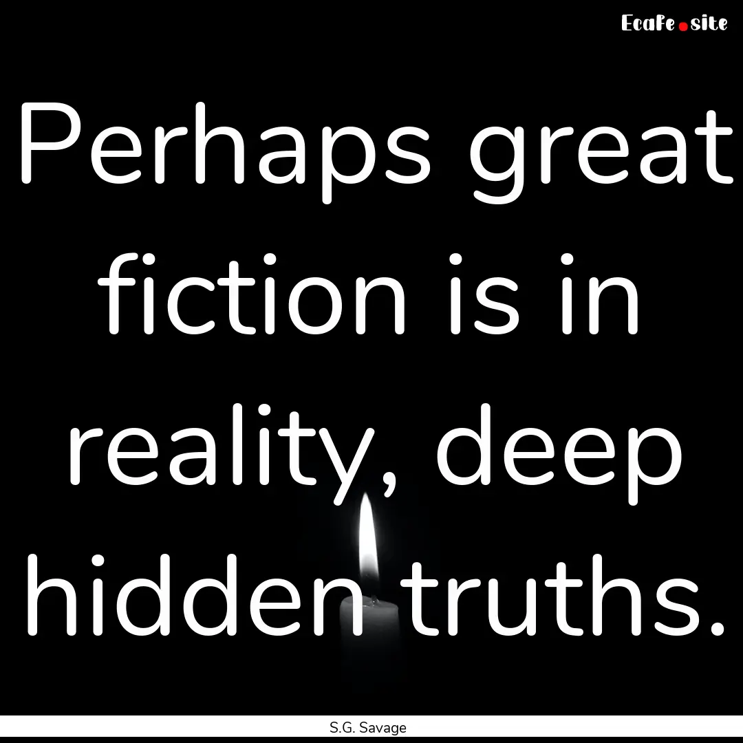 Perhaps great fiction is in reality, deep.... : Quote by S.G. Savage