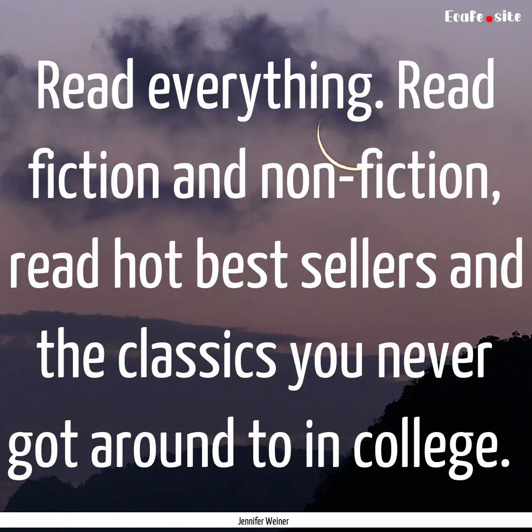 Read everything. Read fiction and non-fiction,.... : Quote by Jennifer Weiner