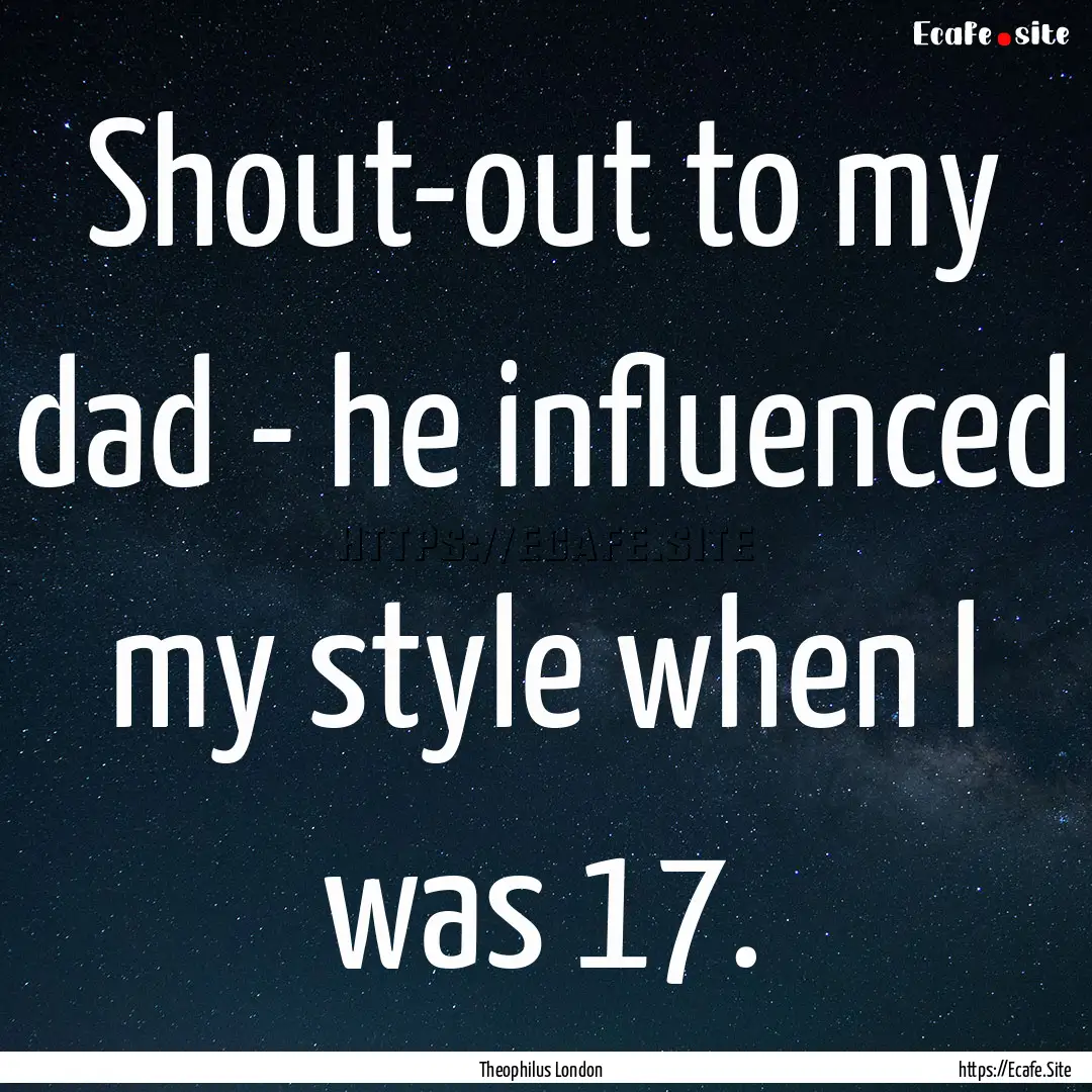 Shout-out to my dad - he influenced my style.... : Quote by Theophilus London