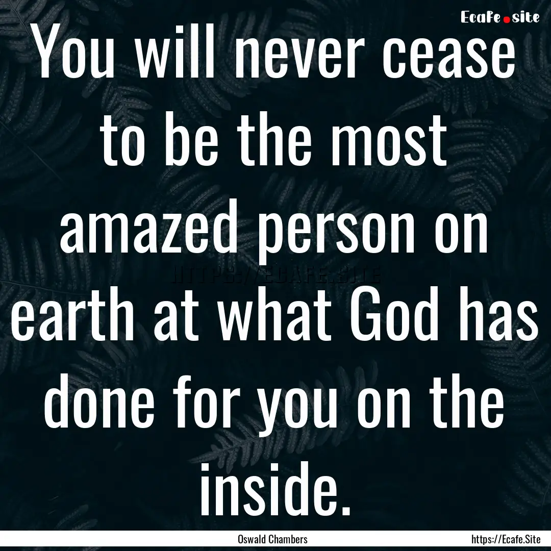 You will never cease to be the most amazed.... : Quote by Oswald Chambers