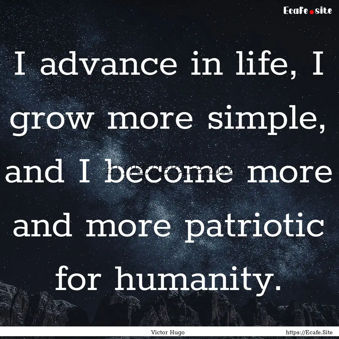 I advance in life, I grow more simple, and.... : Quote by Victor Hugo