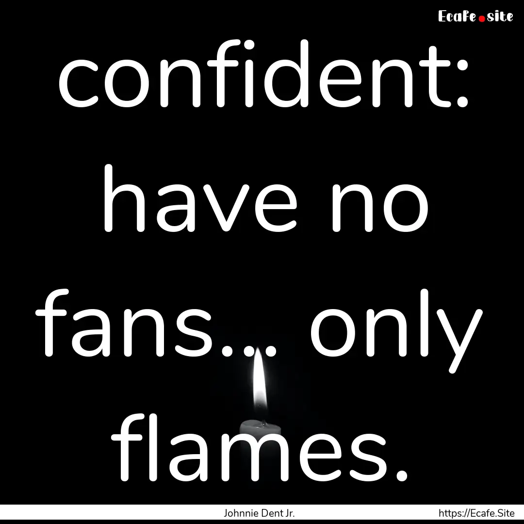 confident: have no fans... only flames. : Quote by Johnnie Dent Jr.