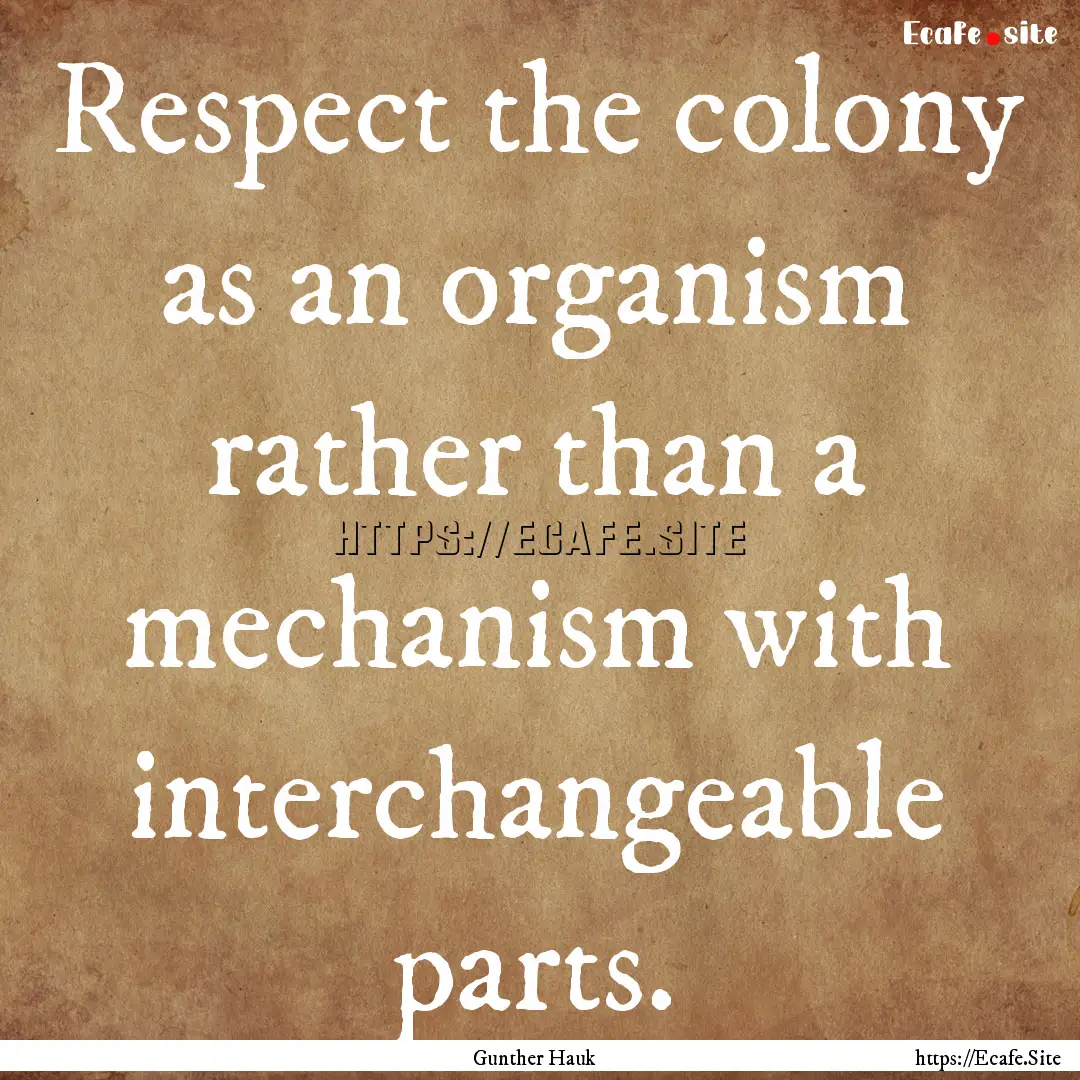 Respect the colony as an organism rather.... : Quote by Gunther Hauk