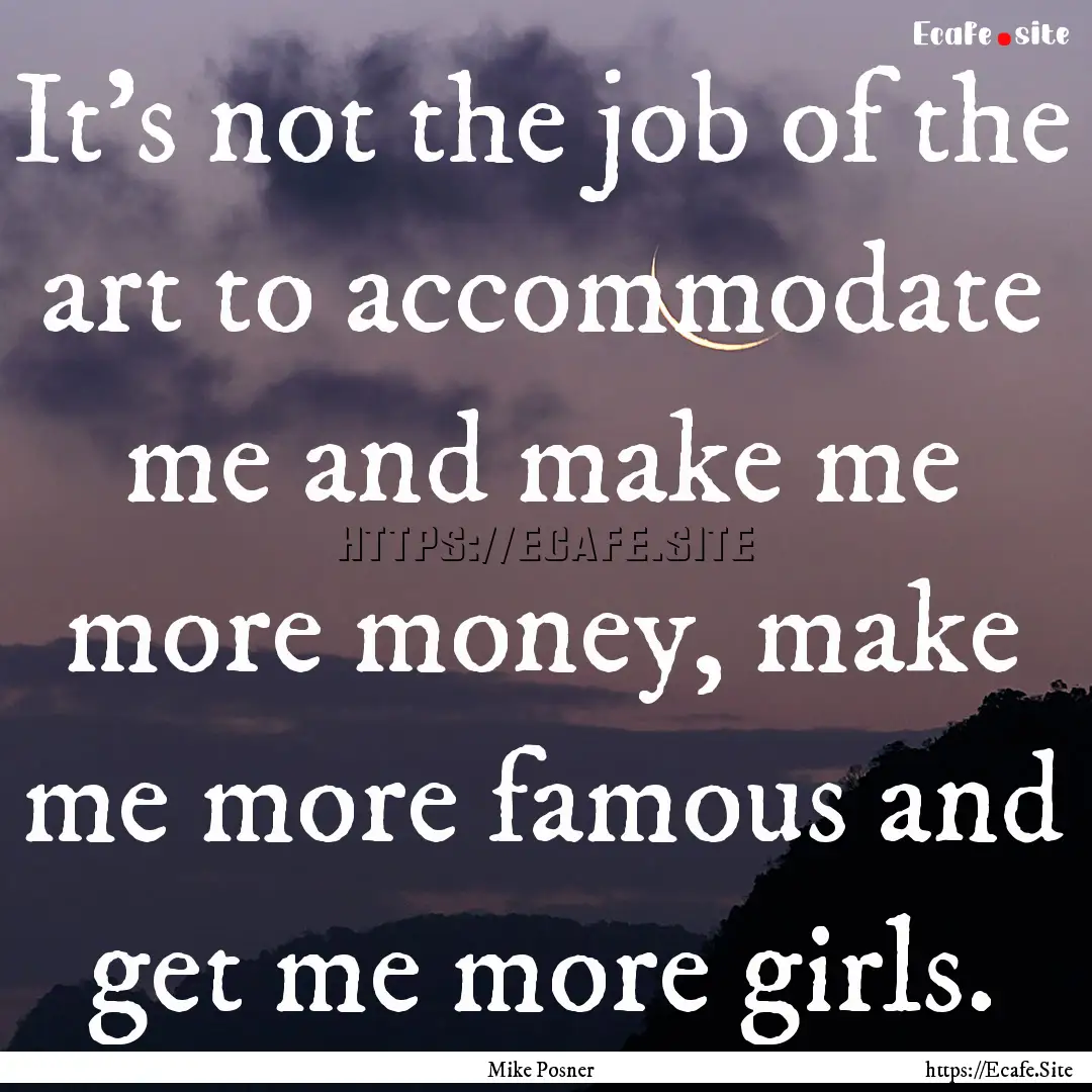 It's not the job of the art to accommodate.... : Quote by Mike Posner